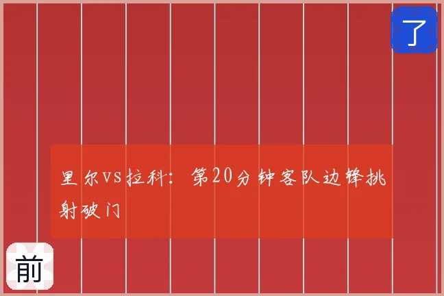 里尔vs拉科：第20分钟客队边锋挑射破门