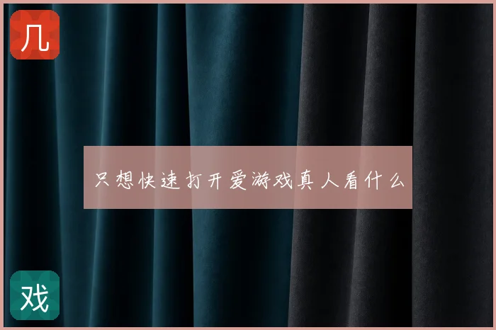 只想快速打开爱游戏真人看什么