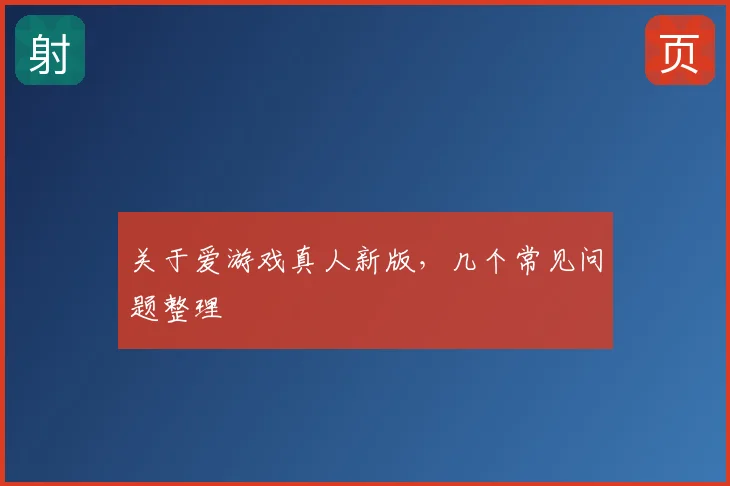关于爱游戏真人新版，几个常见问题整理